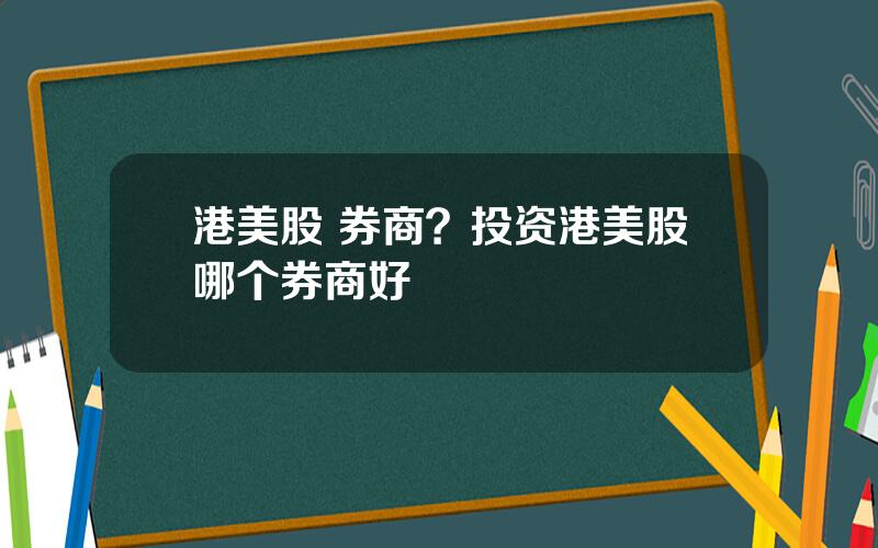 港美股 券商？投资港美股哪个券商好